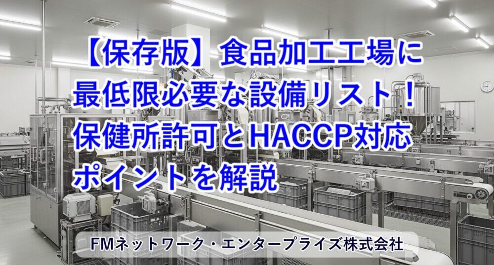 【保存版】食品加工工場に最低限必要な設備リスト！保健所許可とHACCP対応のポイントを解説