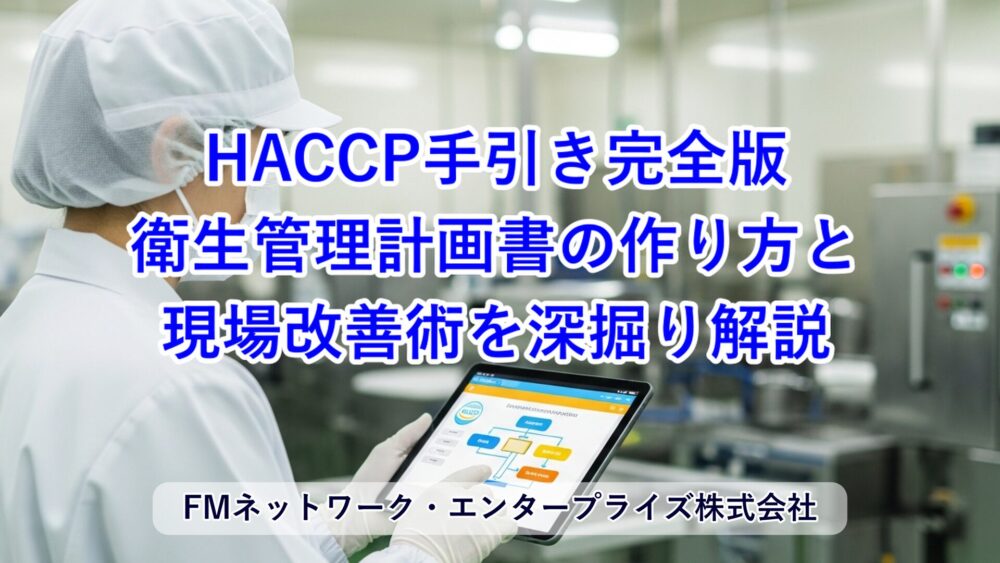 HACCP手引き完全版｜衛生管理計画書の作り方と現場改善術を深掘り解説