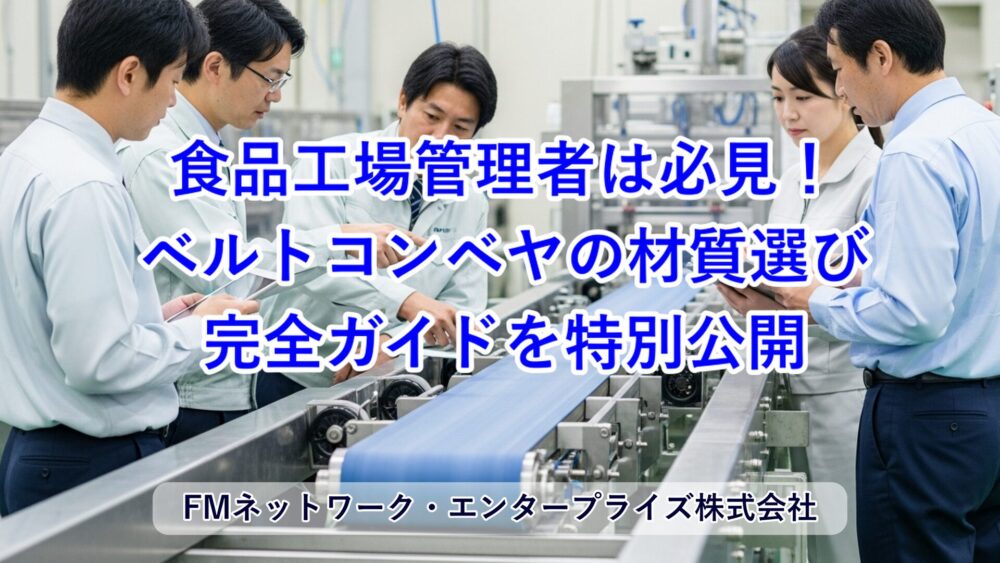 食品工場の管理者必見！ベルトコンベヤの材質選び完全ガイド【用途別・詳細解説・トラブル対策】