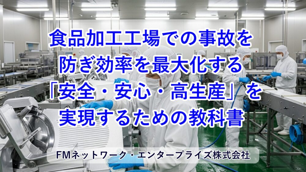 食品加工工場での事故を防ぎ効率を最大化する「安全・安心・高生産」の教科書