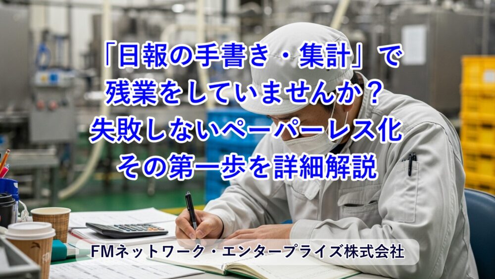「日報の手書き・集計」で残業していませんか？中小食品工場から始める、失敗しないペーパーレス化の第一歩