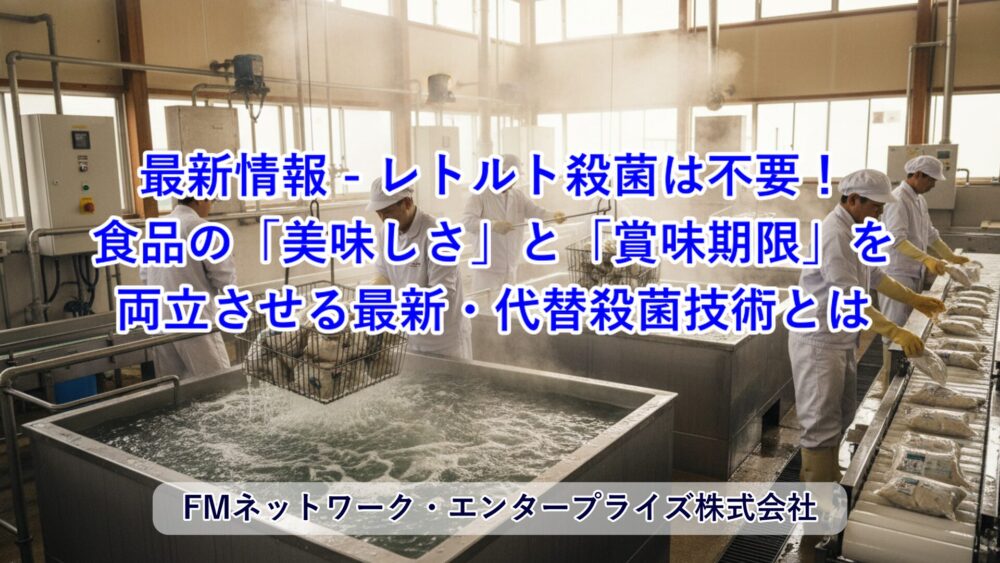 レトルト殺菌は不要！食品の「美味しさ」と「賞味期限」を両立させる最新・代替殺菌技術バイブル