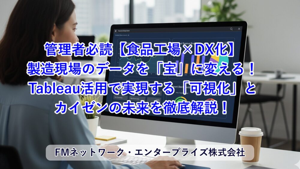 管理者必読【食品工場×DX化】 製造現場のデータを「宝」に変える！ Tableau活用で実現する「可視化」と カイゼンの未来を徹底解説！