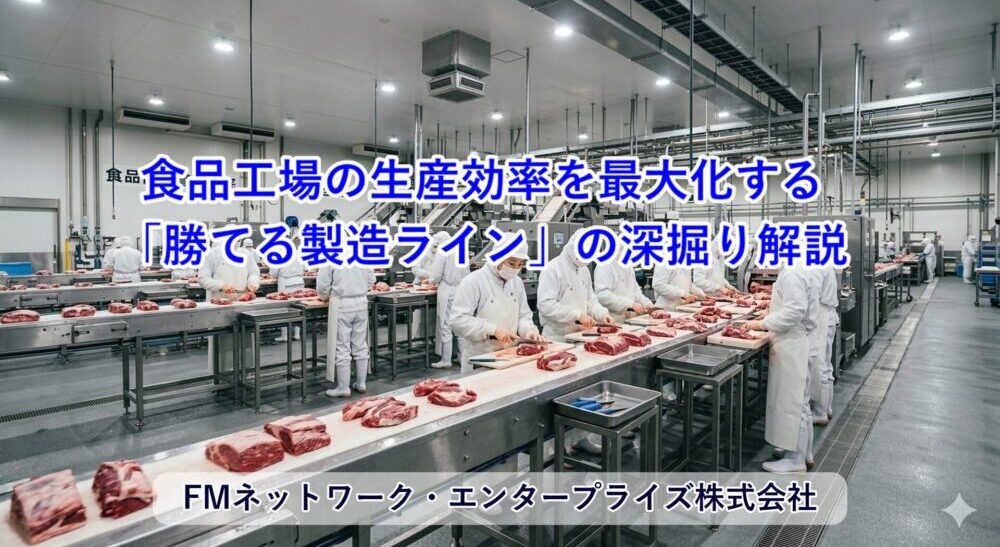 食品工場の生産効率を最大化する「勝てる製造ライン」設計の深掘り解説
